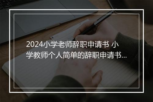 2024小学老师辞职申请书 小学教师个人简单的辞职申请书范文精品10篇