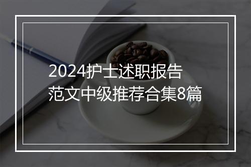 2024护士述职报告范文中级推荐合集8篇
