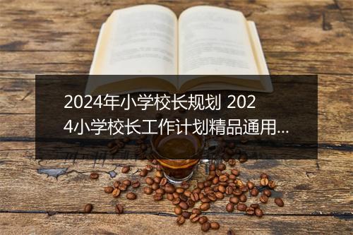 2024年小学校长规划 2024小学校长工作计划精品通用版10篇
