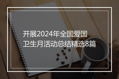 开展2024年全国爱国卫生月活动总结精选8篇