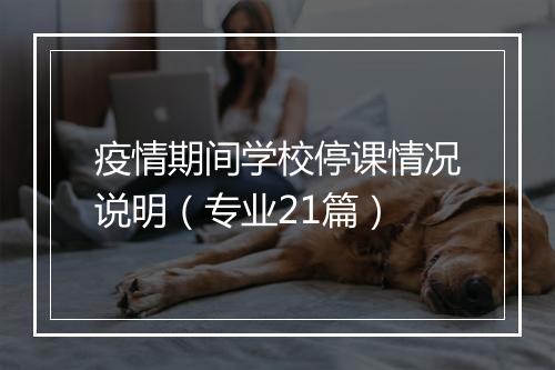 疫情期间学校停课情况说明（专业21篇）