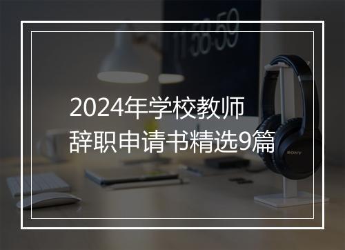2024年学校教师辞职申请书精选9篇