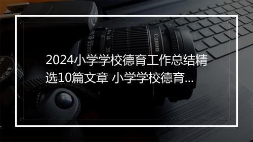 2024小学学校德育工作总结精选10篇文章 小学学校德育工作总结精选10篇