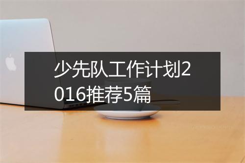 少先队工作计划2016推荐5篇