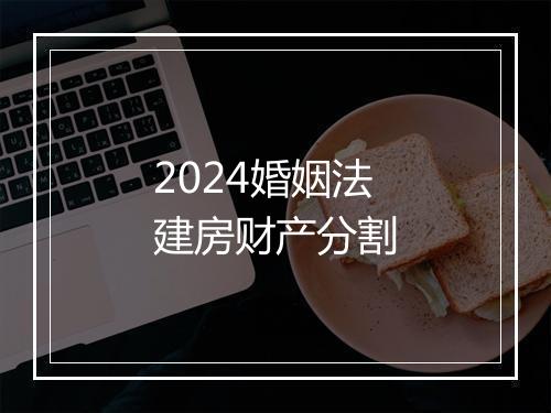 2024婚姻法建房财产分割