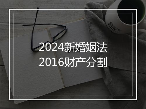2024新婚姻法2016财产分割