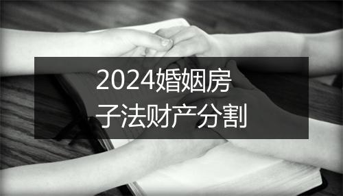 2024婚姻房子法财产分割