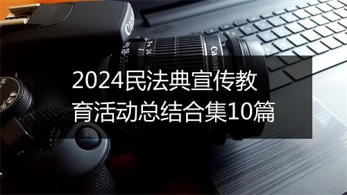 2024民法典宣传教育活动总结合集10篇