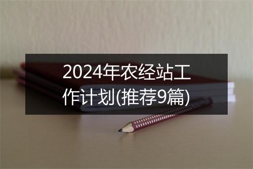 2024年农经站工作计划(推荐9篇)