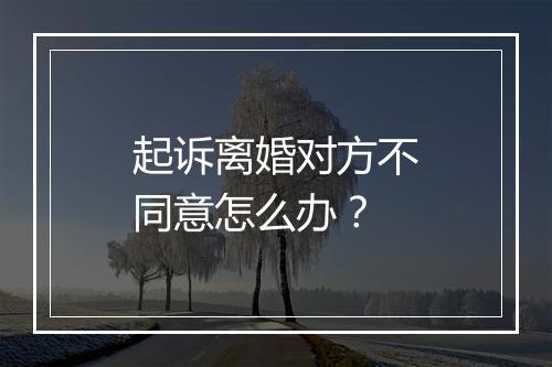 起诉离婚对方不同意怎么办？