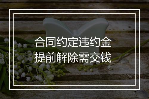 合同约定违约金 提前解除需交钱