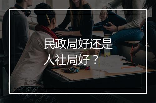 民政局好还是人社局好？