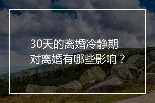 30天的离婚冷静期对离婚有哪些影响？