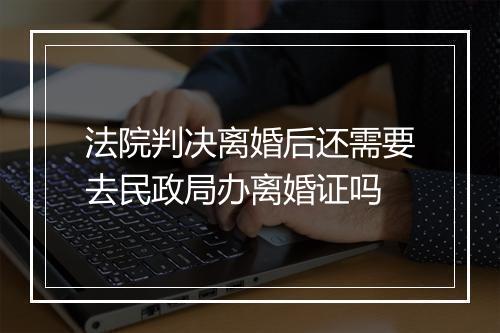 法院判决离婚后还需要去民政局办离婚证吗
