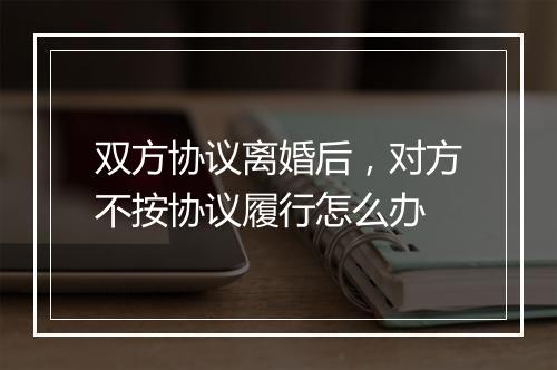 双方协议离婚后，对方不按协议履行怎么办