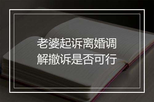 老婆起诉离婚调解撤诉是否可行
