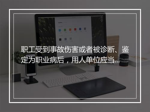职工受到事故伤害或者被诊断、鉴定为职业病后，用人单位应当履行哪些义务？