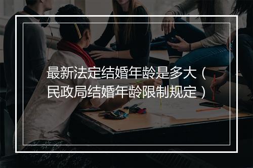 最新法定结婚年龄是多大（民政局结婚年龄限制规定）