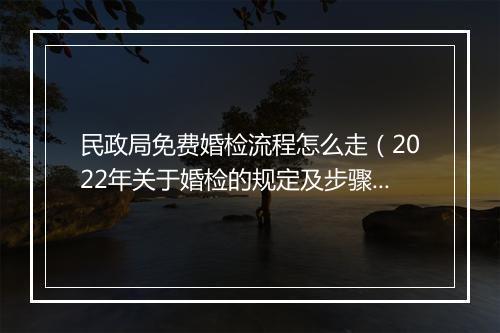 民政局免费婚检流程怎么走（2022年关于婚检的规定及步骤）