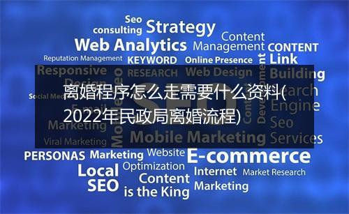 离婚程序怎么走需要什么资料(2022年民政局离婚流程)
