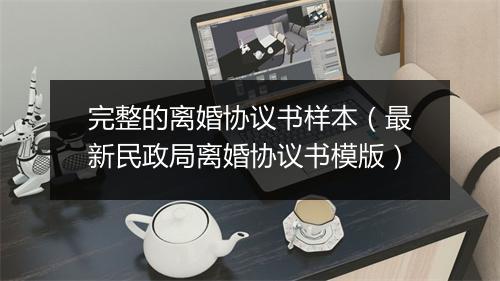 完整的离婚协议书样本（最新民政局离婚协议书模版）