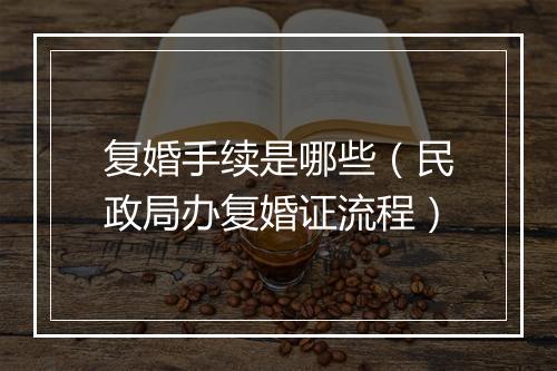 复婚手续是哪些（民政局办复婚证流程）