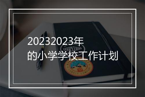 20232023年的小学学校工作计划