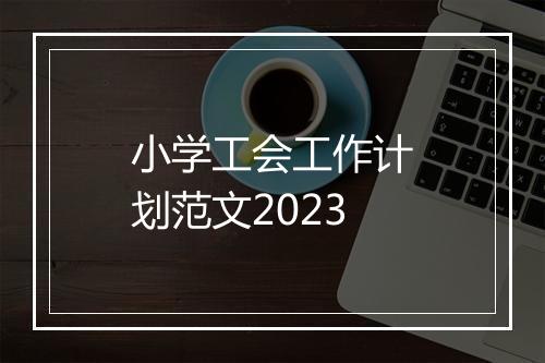 小学工会工作计划范文2023