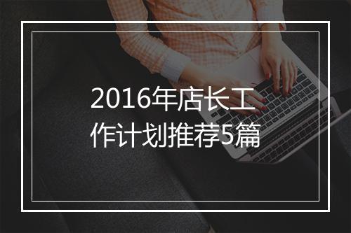 2016年店长工作计划推荐5篇