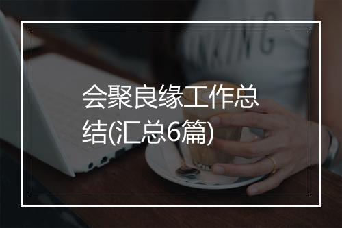 会聚良缘工作总结(汇总6篇)