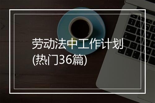 劳动法中工作计划(热门36篇)