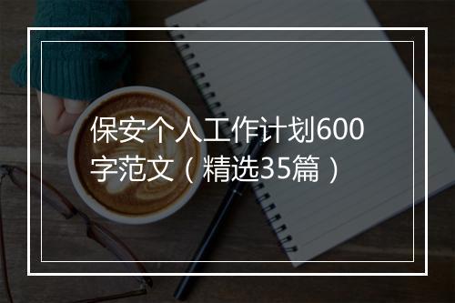 保安个人工作计划600字范文（精选35篇）