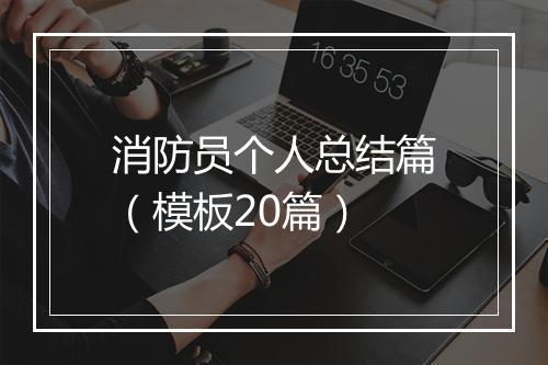 消防员个人总结篇（模板20篇）