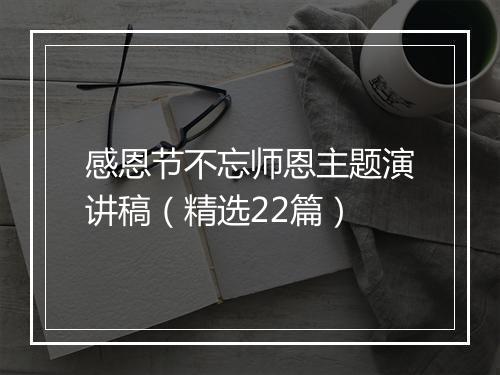 感恩节不忘师恩主题演讲稿（精选22篇）