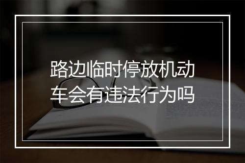 路边临时停放机动车会有违法行为吗