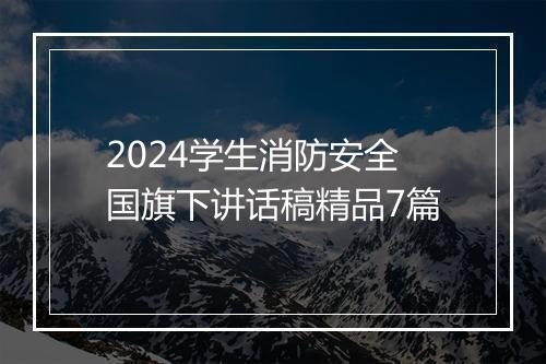 2024学生消防安全国旗下讲话稿精品7篇
