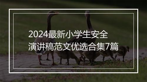 2024最新小学生安全演讲稿范文优选合集7篇