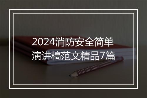 2024消防安全简单演讲稿范文精品7篇