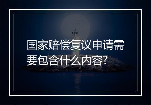 国家赔偿复议申请需要包含什么内容?