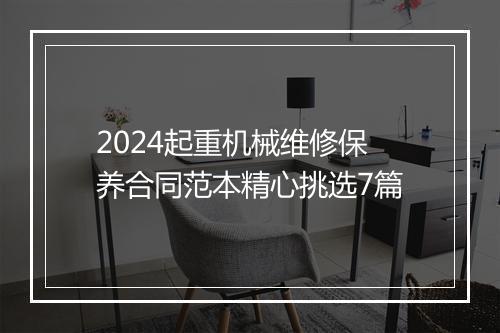 2024起重机械维修保养合同范本精心挑选7篇
