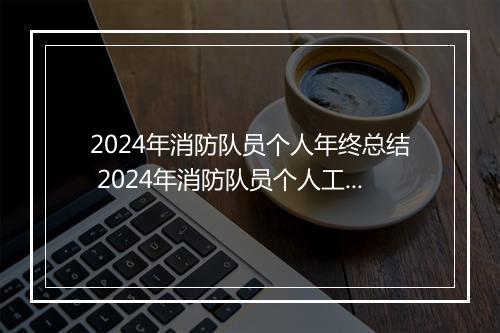 2024年消防队员个人年终总结 2024年消防队员个人工作总结范文精品8篇