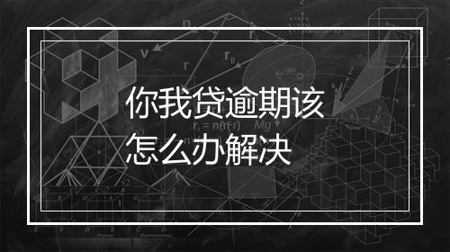 你我贷逾期该怎么办解决