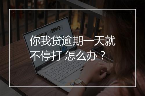 你我贷逾期一天就不停打 怎么办？