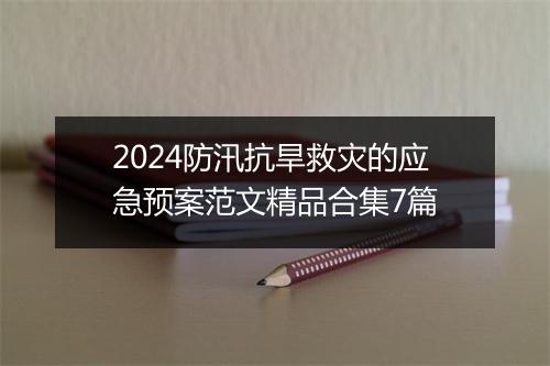 2024防汛抗旱救灾的应急预案范文精品合集7篇