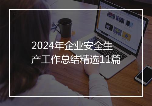 2024年企业安全生产工作总结精选11篇
