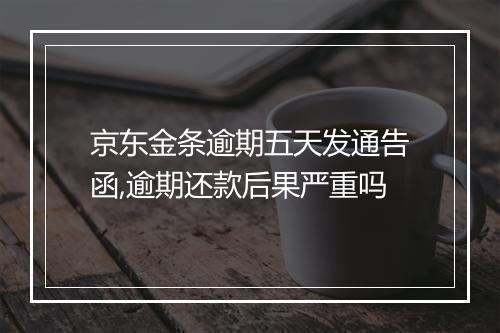 京东金条逾期五天发通告函,逾期还款后果严重吗