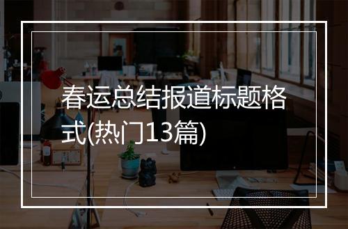 春运总结报道标题格式(热门13篇)