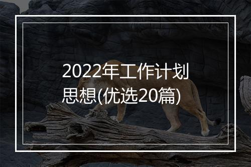 2022年工作计划思想(优选20篇)