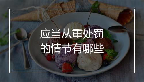 应当从重处罚的情节有哪些
