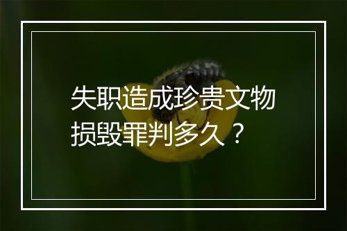 失职造成珍贵文物损毁罪判多久？